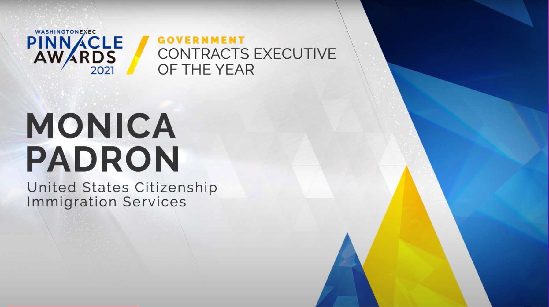 Contracts - Congratulations to Monica Padron from the U.S. Citizenship and Immigration Services on winning the award for Contracts Executive of the Year in the Government Sector